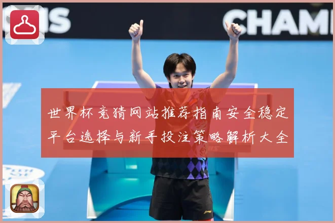 世界杯竞猜网站推荐指南安全稳定平台选择与新手投注策略解析大全