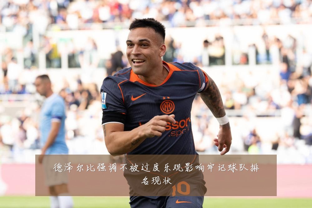 德泽尔比强调不被过度乐观影响牢记球队排名现状