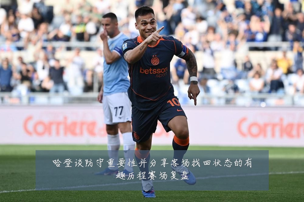 哈登谈防守重要性并分享客场找回状态的有趣历程赛场复盘