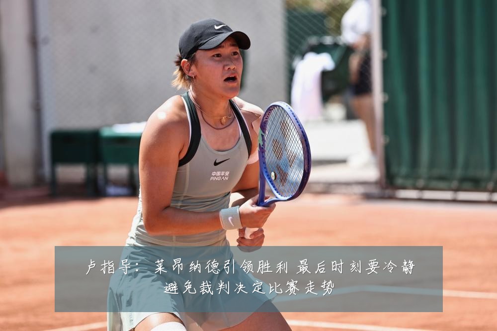 卢指导：莱昂纳德引领胜利 最后时刻要冷静避免裁判决定比赛走势