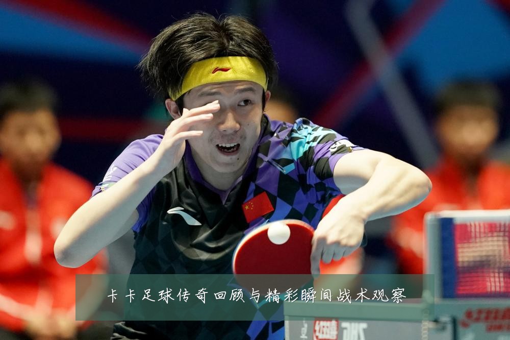 卡卡足球传奇回顾与精彩瞬间战术观察